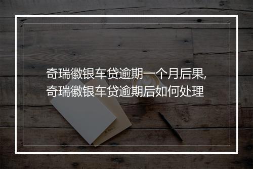 奇瑞徽银车贷逾期一个月后果,奇瑞徽银车贷逾期后如何处理