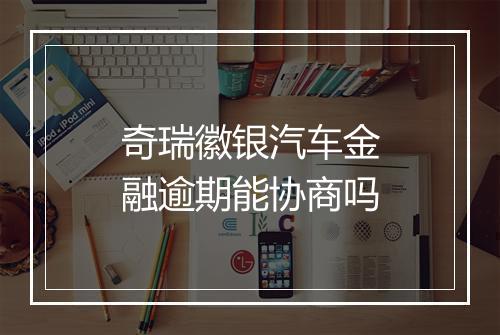 奇瑞徽银汽车金融逾期能协商吗
