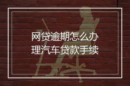 网贷逾期怎么办理汽车贷款手续