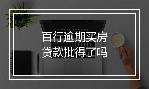 百行逾期买房贷款批得了吗