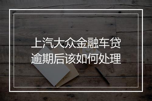 上汽大众金融车贷逾期后该如何处理
