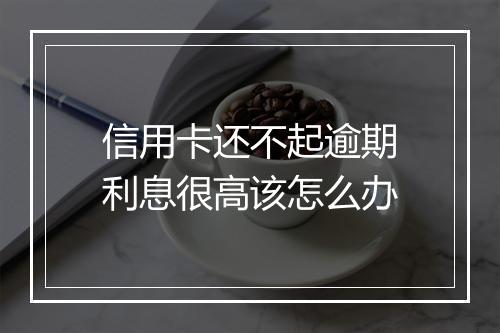信用卡还不起逾期利息很高该怎么办