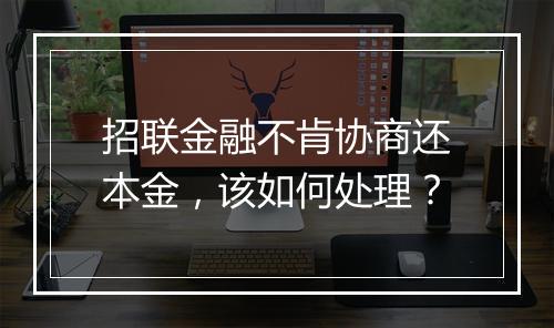 招联金融不肯协商还本金，该如何处理？