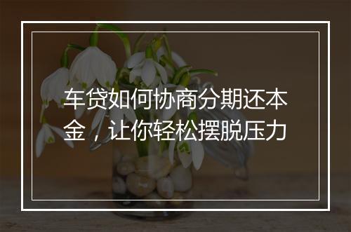 车贷如何协商分期还本金，让你轻松摆脱压力