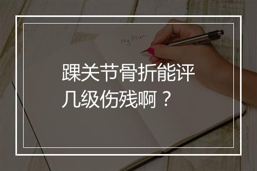 踝关节骨折能评几级伤残啊？