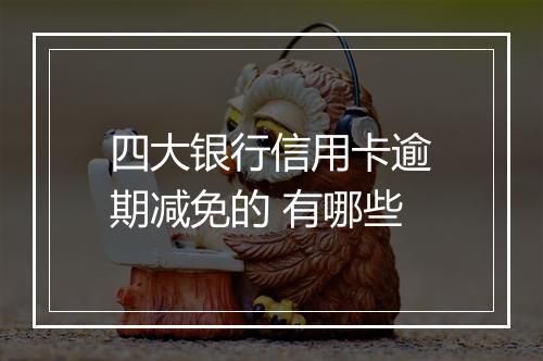 四大银行信用卡逾期减免的 有哪些