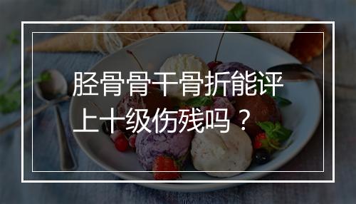 胫骨骨干骨折能评上十级伤残吗？