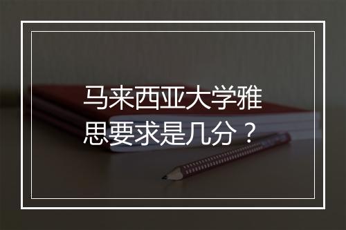 马来西亚大学雅思要求是几分？