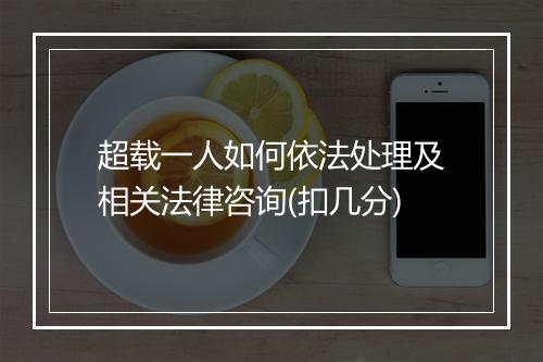 超载一人如何依法处理及相关法律咨询(扣几分)