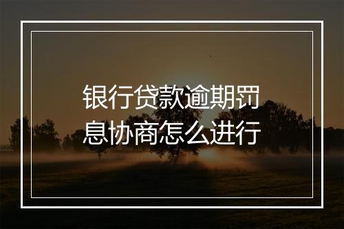 银行贷款逾期罚息协商怎么进行