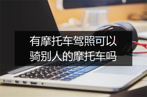 有摩托车驾照可以骑别人的摩托车吗
