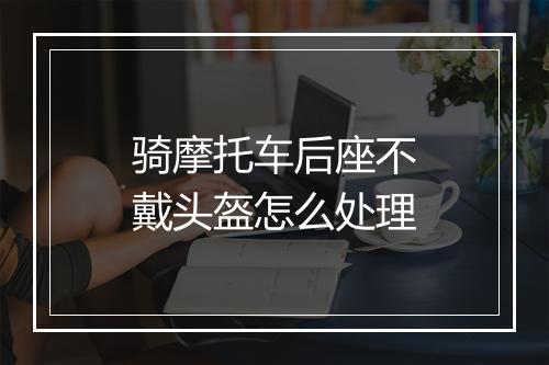 骑摩托车后座不戴头盔怎么处理