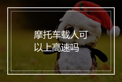 摩托车载人可以上高速吗