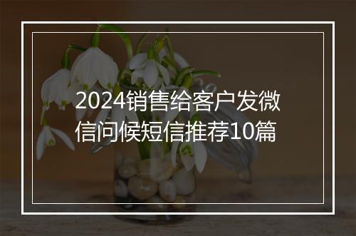 2024销售给客户发微信问候短信推荐10篇