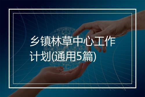 乡镇林草中心工作计划(通用5篇)
