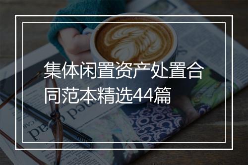 集体闲置资产处置合同范本精选44篇