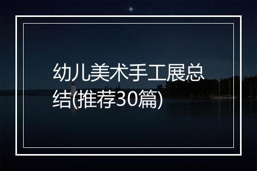 幼儿美术手工展总结(推荐30篇)