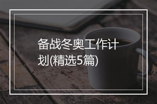 备战冬奥工作计划(精选5篇)