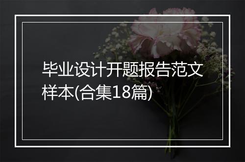 毕业设计开题报告范文样本(合集18篇)