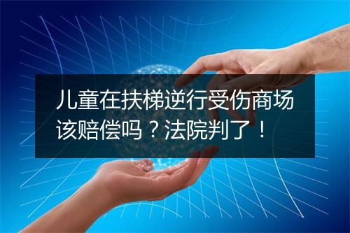 儿童在扶梯逆行受伤商场该赔偿吗？法院判了！