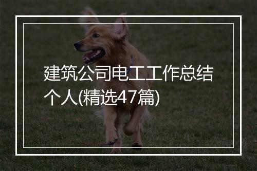 建筑公司电工工作总结个人(精选47篇)