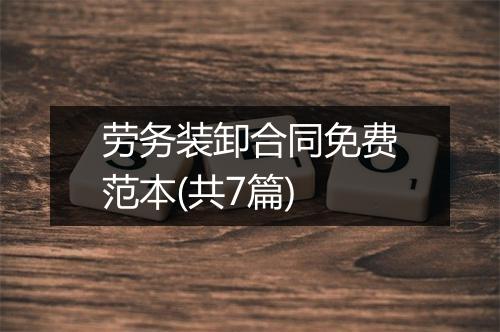 劳务装卸合同免费范本(共7篇)