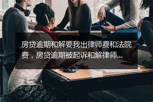 房贷逾期和解要我出律师费和法院费，房贷逾期被起诉和解律师费一定要给吗
