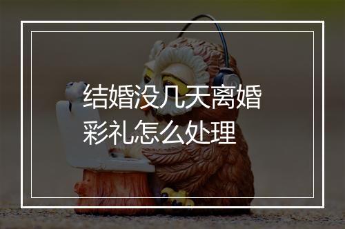 结婚没几天离婚彩礼怎么处理