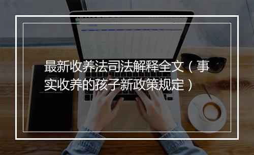最新收养法司法解释全文（事实收养的孩子新政策规定）