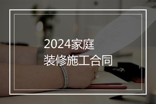 2024家庭装修施工合同