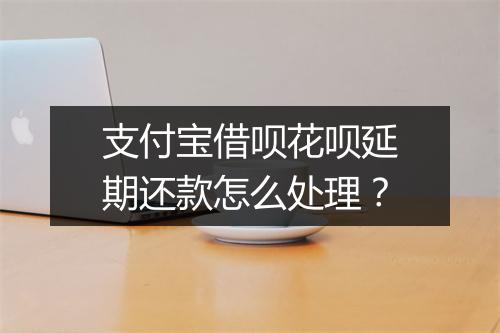 支付宝借呗花呗延期还款怎么处理？