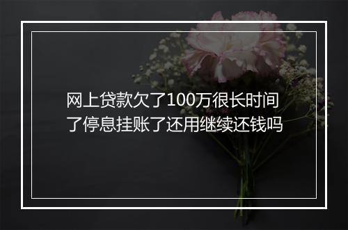 网上贷款欠了100万很长时间了停息挂账了还用继续还钱吗