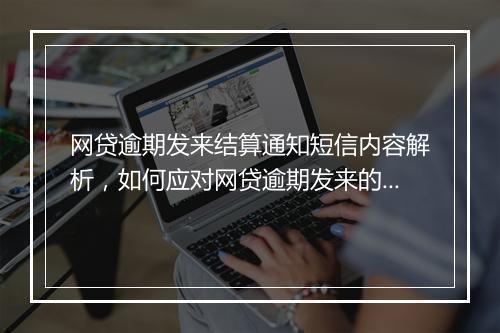 网贷逾期发来结算通知短信内容解析，如何应对网贷逾期发来的结算通知短信