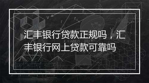 汇丰银行贷款正规吗，汇丰银行网上贷款可靠吗