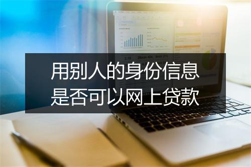 用别人的身份信息是否可以网上贷款