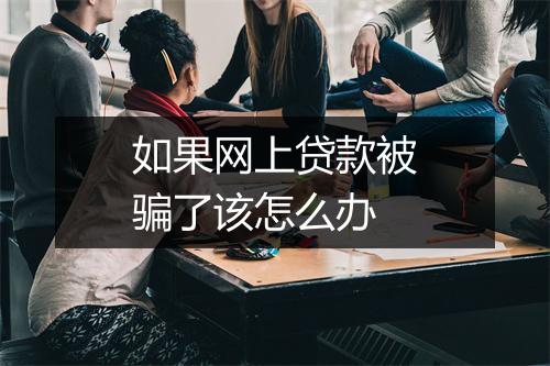 如果网上贷款被骗了该怎么办