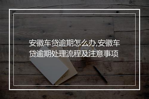 安徽车贷逾期怎么办,安徽车贷逾期处理流程及注意事项