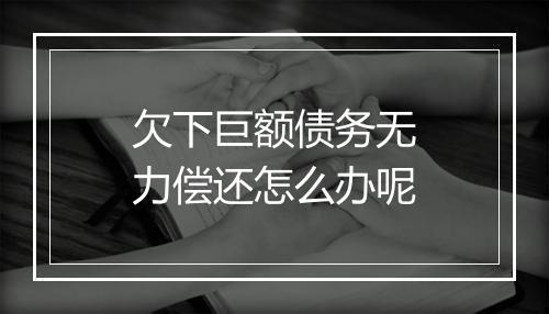 欠下巨额债务无力偿还怎么办呢
