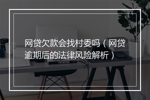 网贷欠款会找村委吗（网贷逾期后的法律风险解析）