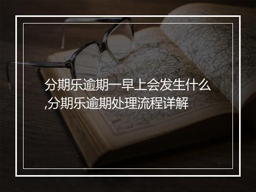 分期乐逾期一早上会发生什么,分期乐逾期处理流程详解