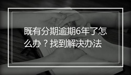 既有分期逾期6年了怎么办？找到解决办法