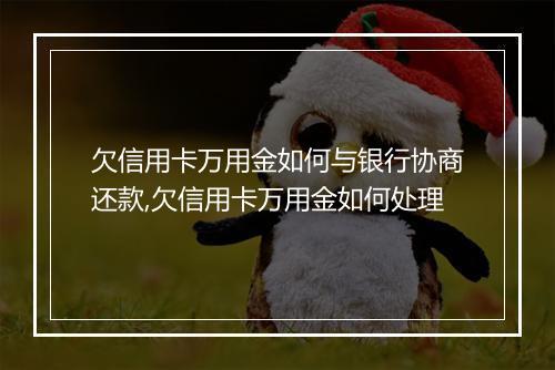 欠信用卡万用金如何与银行协商还款,欠信用卡万用金如何处理