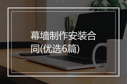 幕墙制作安装合同(优选6篇)