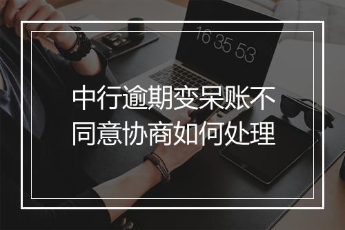 中行逾期变呆账不同意协商如何处理