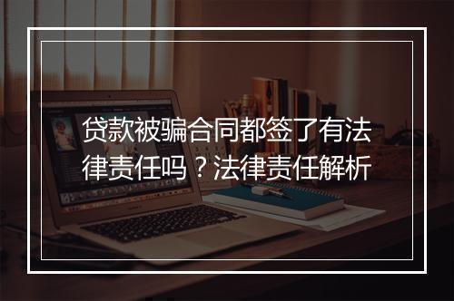 贷款被骗合同都签了有法律责任吗？法律责任解析