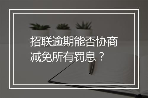招联逾期能否协商减免所有罚息？
