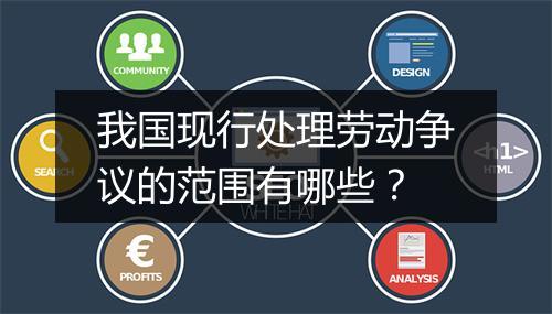 我国现行处理劳动争议的范围有哪些？