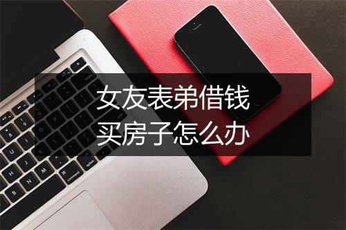 女友表弟借钱买房子怎么办