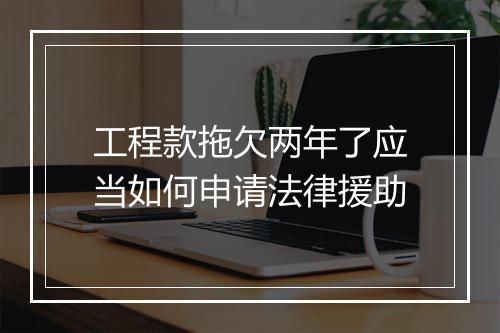 工程款拖欠两年了应当如何申请法律援助