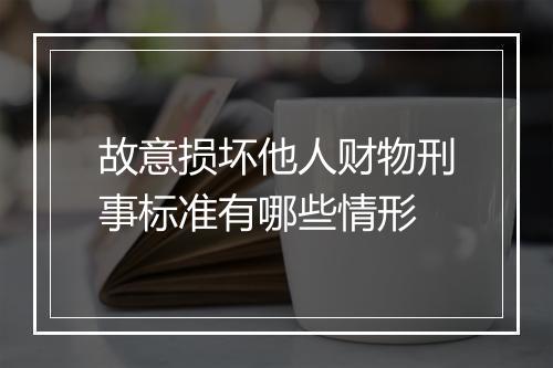 故意损坏他人财物刑事标准有哪些情形